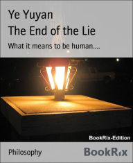 Title: The End of the Lie: What it means to be human...., Author: Ye Yuyan