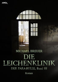 Title: DIE LEICHENKLINIK: DER PARA-BULLE, Band 3, Author: Michael Breuer
