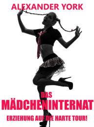 Title: Das Mädcheninternat - Erziehung auf die harte Tour!, Author: Alexander York