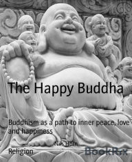 Title: The Happy Buddha: Buddhism as a path to inner peace, love and happiness, Author: Nils Horn