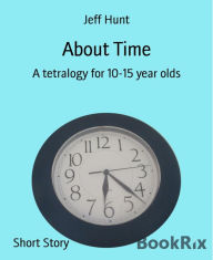 Title: About Time: A tetralogy for 10-15 year olds, Author: Jeff Hunt