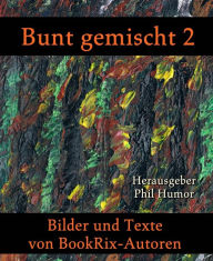 Title: Bunt gemischt 2: Bilder und Texte von BookRix-Autoren, Author: Phil Humor