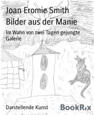 Title: Bilder aus der Manie: Im Wahn von zwei Tagen gejungte Galerie, Author: Joan Eromie Smith