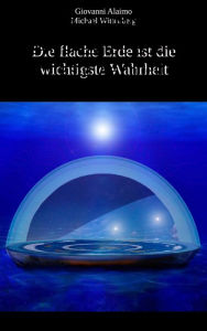 Title: Die flache Erde ist die wichtigste Wahrheit, Author: Michael Wittenberg