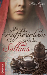 Title: Die Kaffeesiederin im Reich des Sultans: Ein historischer Roman, Author: Mia Mazur