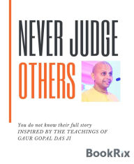 Title: Never Judge Others: Never Judge Others You do not know their full story Inspired By The Teachings Of GAUR GOPAL DAS JI, Author: Krishna Mohan Avancha