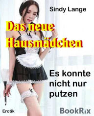 Title: Das neue Hausmädchen: Es konnte nicht nur putzen, Author: Sindy Lange