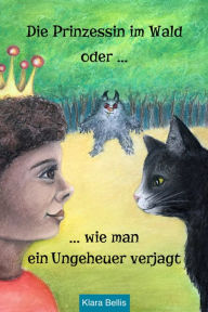 Title: Die Prinzessin im Wald oder wie man ein Ungeheuer verjagt: ein Märchen für Kinder, Author: Klara Bellis