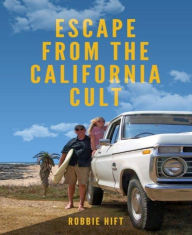 Title: Escape from the California Cult, Author: Robbie Hift