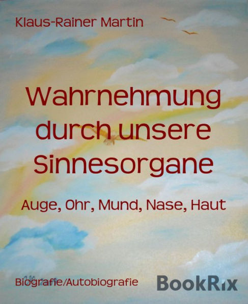 Wahrnehmung durch unsere Sinnesorgane: Auge, Ohr, Mund, Nase, Haut