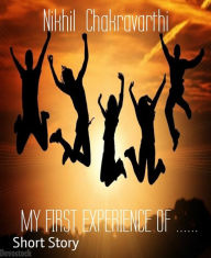Title: MY FIRST EXPERIENCE OF ......, Author: Nikhil Chakravarthi