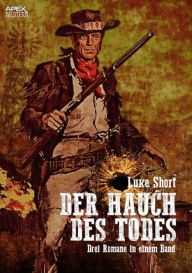Title: DER HAUCH DES TODES: Drei Western-Romane in einem Band!, Author: Luke Short