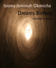 Title: Dreams Birthed: Get ready to succeed, Author: Isioma Jemimah Okonicha