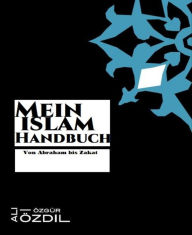 Title: Mein Islam Handbuch: Von Abraham bis Zakat, Author: Ali Özdil