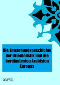 Title: Die Entstehung der Orientalistik in Europa und die berühmtesten Arabisten, Author: Ali Özgür Özdil