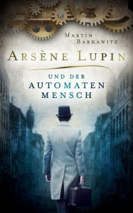 Title: Arsène Lupin und der Automatenmensch: Historischer Krimi, Author: Martin Barkawitz