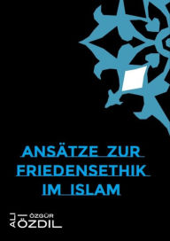 Title: Ansätze zur Friedensethik im Islam, Author: Ali Özgür Özdil