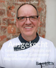 Title: Ausgekocht: Geschichten und Rezepte aus vierzig Jahren Gastronomie, Author: Heinz-Jörg Steffen