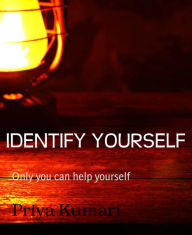Title: IDENTIFY YOURSELF: Only you can help yourself, Author: Priya Kumari
