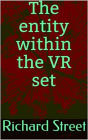 The Entity Within The VR Set: .