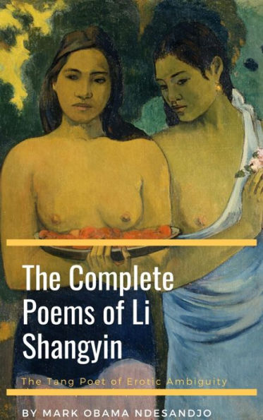 Complete Poems of Li Shangyin: The Tang Poet of Erotic Ambiguity