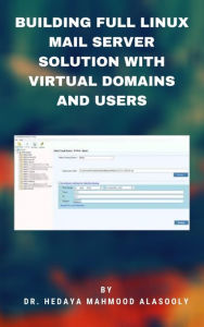 Title: Building Full Linux Mail Server Solution with Virtual Domains and Users, Author: Dr. Hedaya Mahmood Alasooly