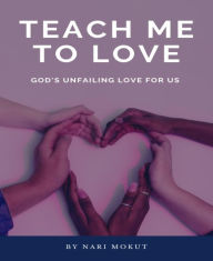 Title: Teach Me To Love: God's Unfailing Love For Us, Author: Nari Mokut