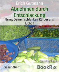 Title: Abnehmen durch Entschlackung: Bring Deinen schlanken Körper ans Licht !, Author: Erich Gutmann