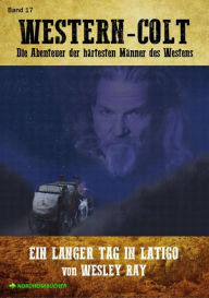 Title: WESTERN-COLT, Band 17: EIN LANGER TAG IN LATIGO: Die Abenteuer der härtesten Männer des Westens!, Author: Wesley Ray