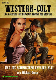 Title: WESTERN-COLT, Band 21: UND DIE SCHWACHEN FRESSEN BLEI: Die Abenteuer der härtesten Männer des Westens!, Author: Michael Breuer