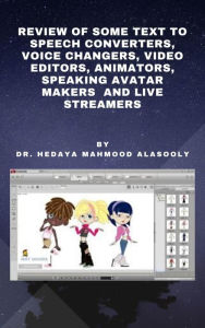 Title: Review of Some Text to Speech Converters, Voice Changers, Video Editors, Animators, Speaking Avatar Makers and Live Str, Author: Dr. Hedaya Mahmood Alasooly