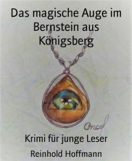 Title: Das magische Auge im Bernstein aus Königsberg: Krimi für junge Leser, Author: Reinhold Hoffmann