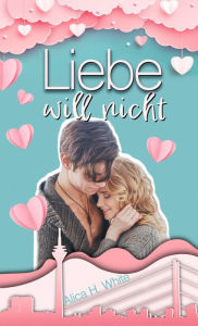 Title: Liebe will nicht, Author: Alica H. White