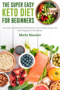 Title: The Super Easy Keto Diet for Beginners: Low-Carb, High-Fat,10 Ingredient or Less Simple Recipes and Meal Prepping for Busy People on Ketogenic Diet, Author: Maria Newton