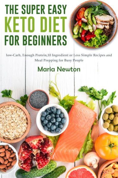 The Super Easy Keto Diet for Beginners: Low-Carb, High-Fat,10 Ingredient or Less Simple Recipes and Meal Prepping for Busy People on Ketogenic Diet