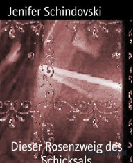 Title: Dieser Rosenzweig des Schicksals, Author: Jenifer Schindovski