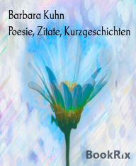 Title: Poesie, Zitate, Kurzgeschichten, Author: Barbara Kuhn