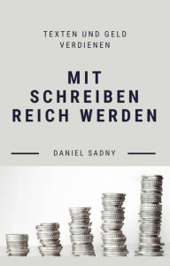 Title: Mit Schreiben reich werden: Texten und Geld verdienen, Author: Daniel Sadny