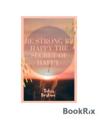 Title: Be strong be happy the secret of happy, Author: Taher Borhani