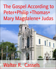 Title: The Gospel According to Peter+Philip +Thomas+ Mary Magdalene+ Judas, Author: Walter R. Cassels