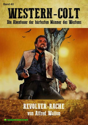 Western Colt Band 40 Revolver Rache Die Abenteuer Der Hartesten Manner Des Westens By Alfred Wallon Nook Book Ebook Barnes Noble