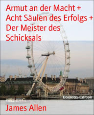 Title: Armut an der Macht + Acht Säulen des Erfolgs + Der Meister des Schicksals, Author: James Allen