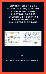 Title: Simulation of Some Power System, Control System and Power Electronics Case Studies Using Matlab and PowerWorld Simulator, Author: Dr. Hedaya Mahmood Alasooly