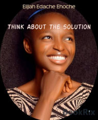 Title: Think About The Solution, Author: Elijah Edache Ehoche