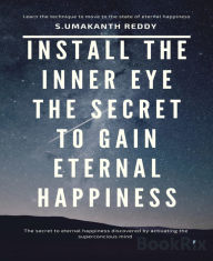 Title: Install The Inner Eye The Secret To Gain Eternal Happiness., Author: Umakanth Reddy