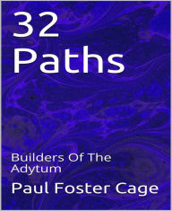 Title: 32 Paths: Builders Of The Adytum, Author: Paul Foster Cage