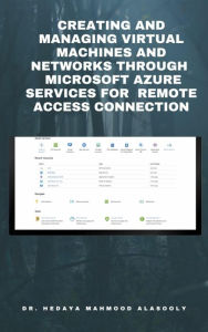 Title: Creating and Managing Virtual Machines and Networks Through Microsoft Azure Services for Remote Access Connection, Author: Dr. Hedaya Mahmood Alasooly