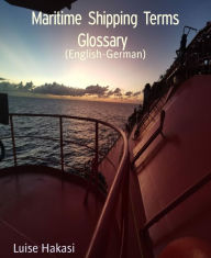 Title: Maritime Shipping Terms Glossary: (English-German), Author: Luise Hakasi