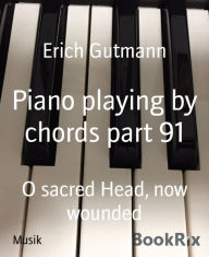 Title: Piano playing by chords part 91: O sacred Head, now wounded, Author: Erich Gutmann