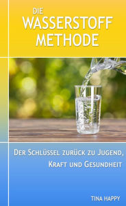 Title: Die Wasserstoff Methode: Der Schlüssel zurück zu Jugend, Kraft und Gesundheit, Author: Tina Happy